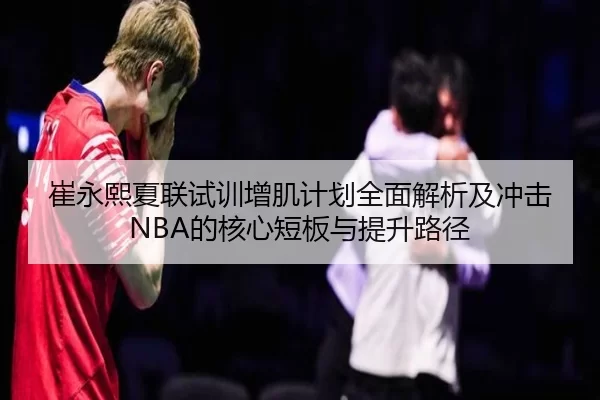 崔永熙夏联试训增肌计划全面解析及冲击NBA的核心短板与提升路径