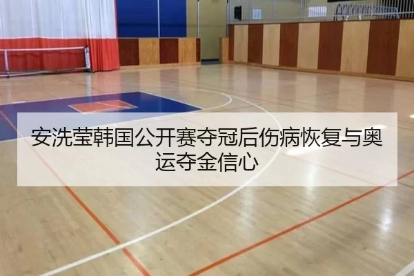 安洗莹韩国公开赛夺冠后伤病恢复与奥运夺金信心