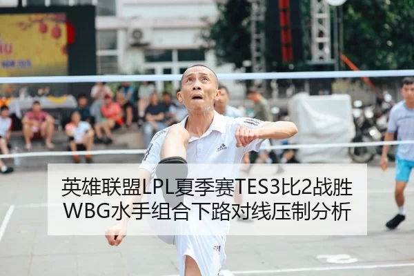 英雄联盟LPL夏季赛TES3比2战胜WBG水手组合下路对线压制分析